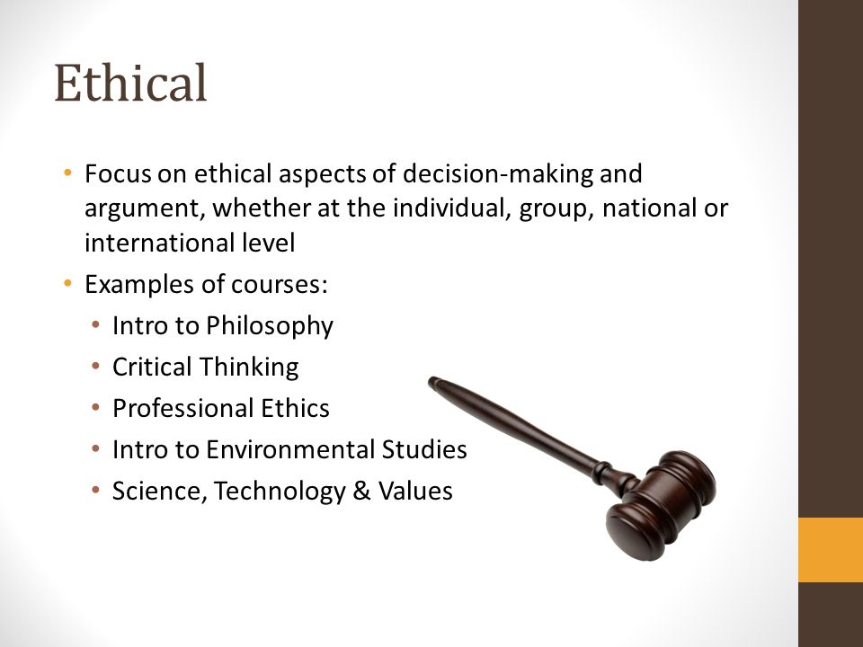 Ethical Focus on ethical aspects of decision-making and argument, whether at the individual, group, national or international level.