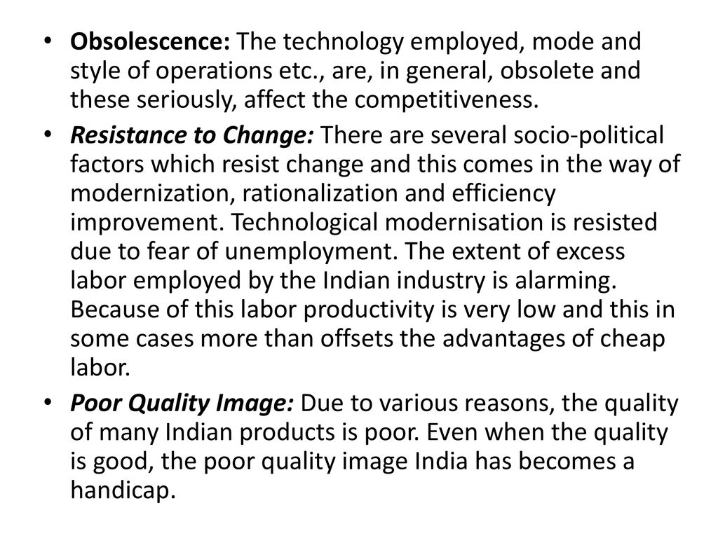 Obsolescence: The technology employed, mode and style of operations etc., are, in general, obsolete and these seriously, affect the competitiveness.