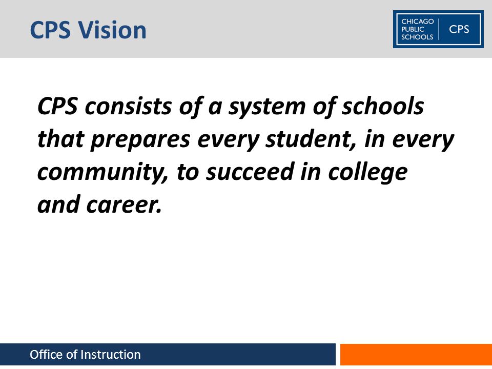 CPS Vision CPS consists of a system of schools that prepares every student, in every community, to succeed in college and career.