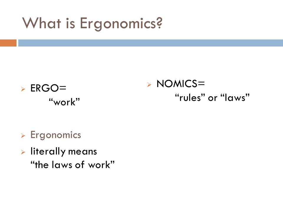 What is Ergonomics NOMICS= rules or laws ERGO= work Ergonomics