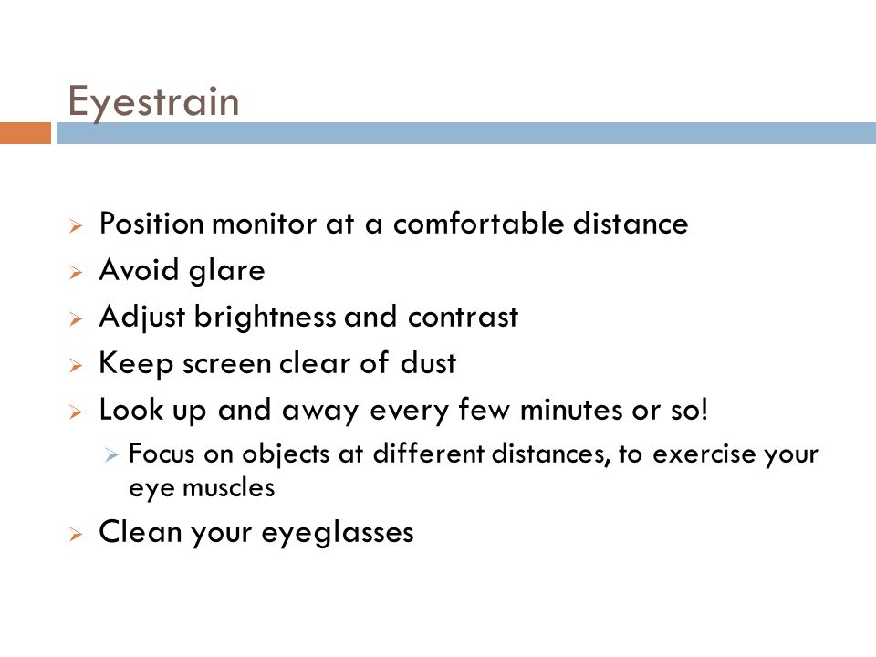 Eyestrain Position monitor at a comfortable distance Avoid glare