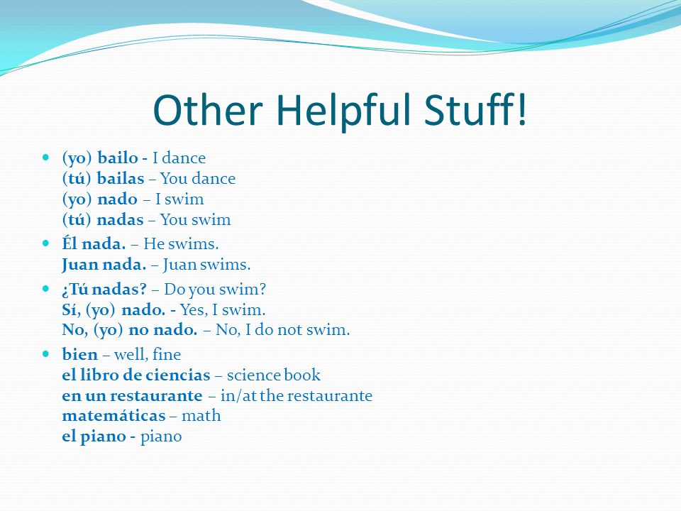 Other Helpful Stuff! (yo) bailo - I dance (tú) bailas – You dance (yo) nado – I swim (tú) nadas – You swim.