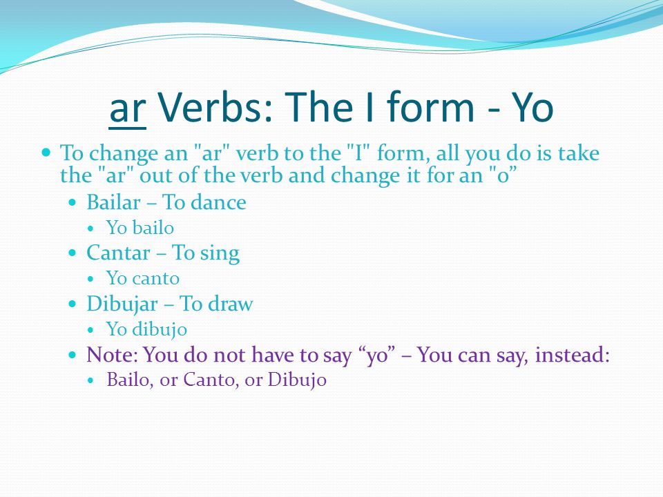 ar Verbs: The I form - Yo To change an ar verb to the I form, all you do is take the ar out of the verb and change it for an o