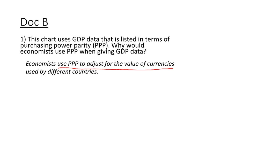 Doc B 1) This chart uses GDP data that is listed in terms of purchasing power parity (PPP). Why would economists use PPP when giving GDP data