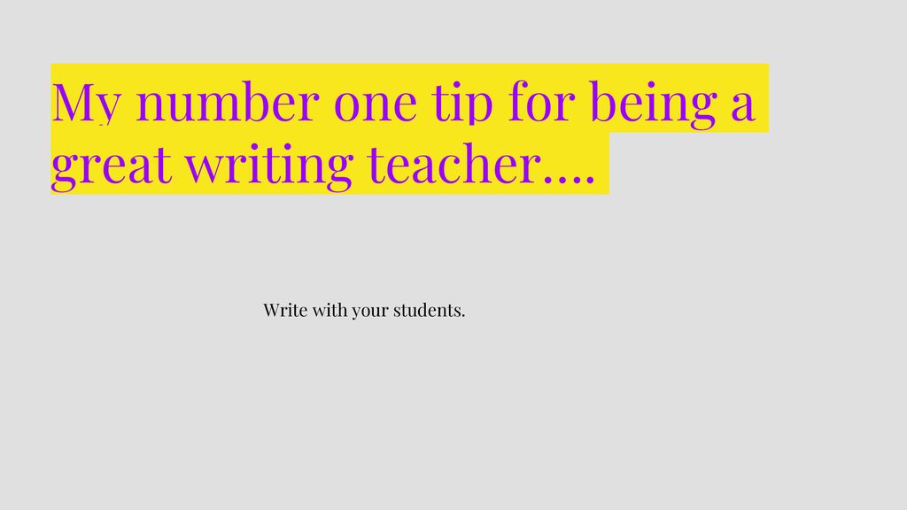 My number one tip for being a great writing teacher….