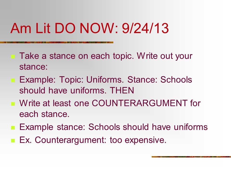 Am Lit DO NOW: 9/24/13 Take a stance on each topic. Write out your stance: Example: Topic: Uniforms. Stance: Schools should have uniforms. THEN.
