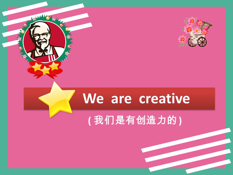 We are creative ( 我们是有创造力的 )