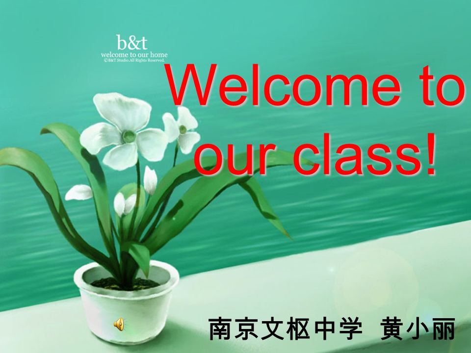 Welcome to our class! 南京文枢中学 黄小丽