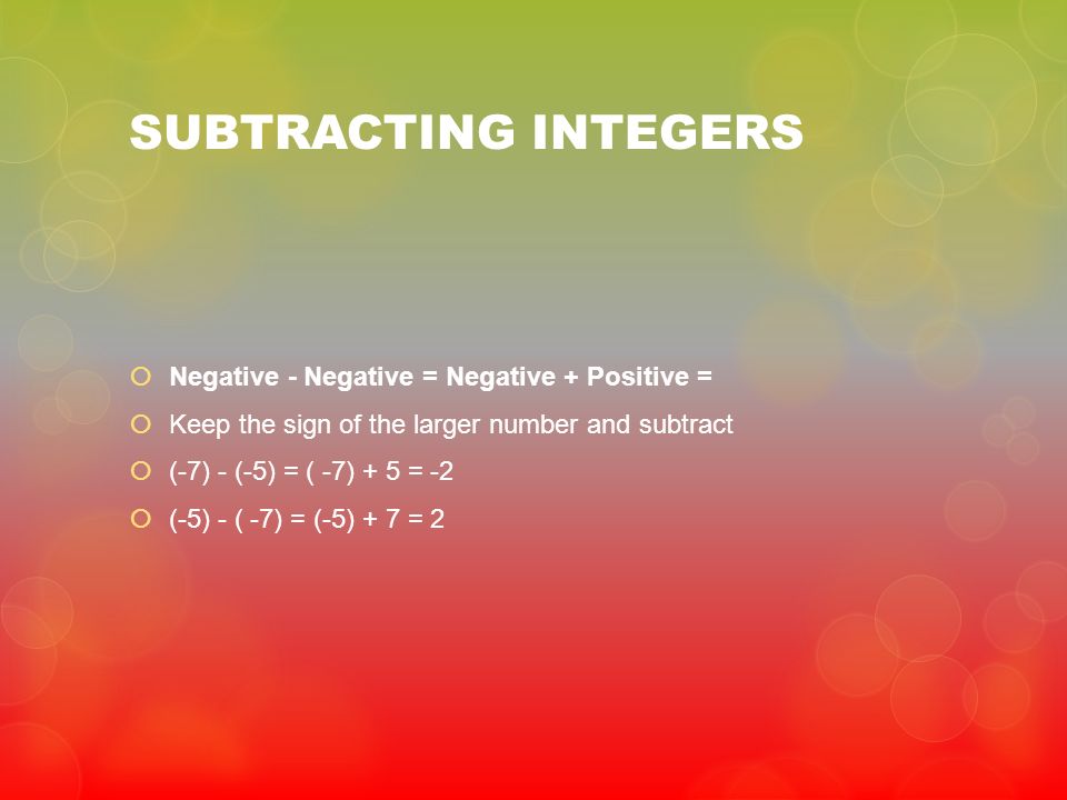 SUBTRACTING INTEGERS Negative - Negative = Negative + Positive =