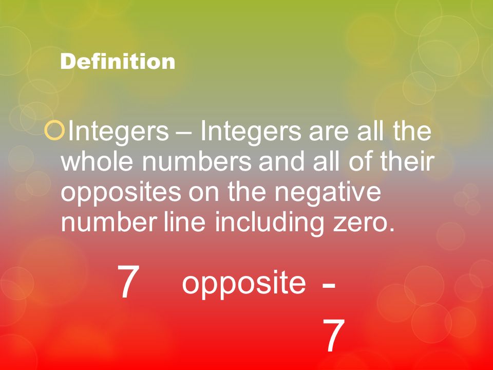 Definition Integers – Integers are all the whole numbers and all of their opposites on the negative number line including zero.