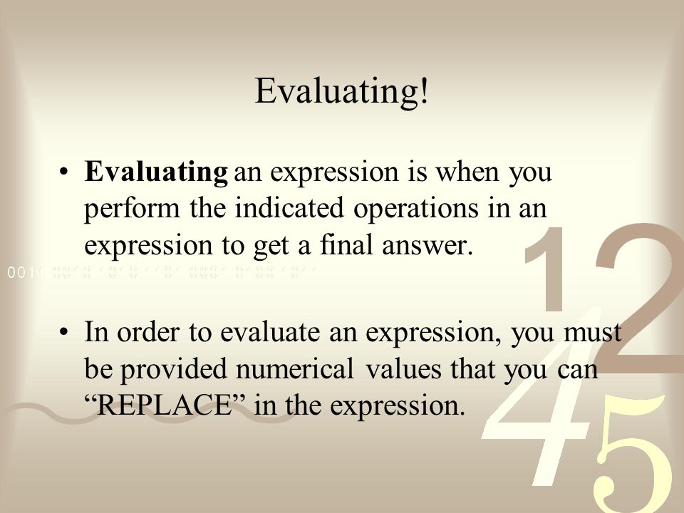 Evaluating! Evaluating an expression is when you perform the indicated operations in an expression to get a final answer.
