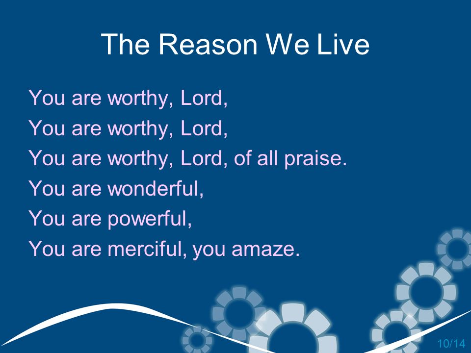 The Reason We Live You are worthy, Lord,