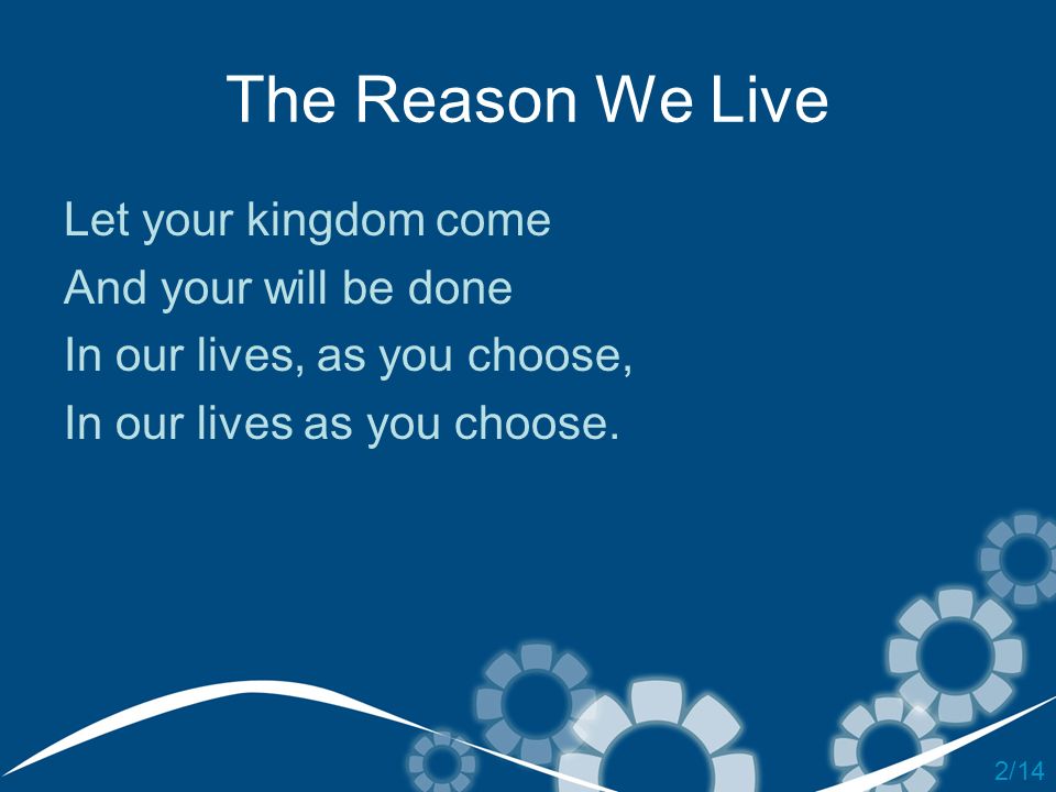The Reason We Live Let your kingdom come And your will be done
