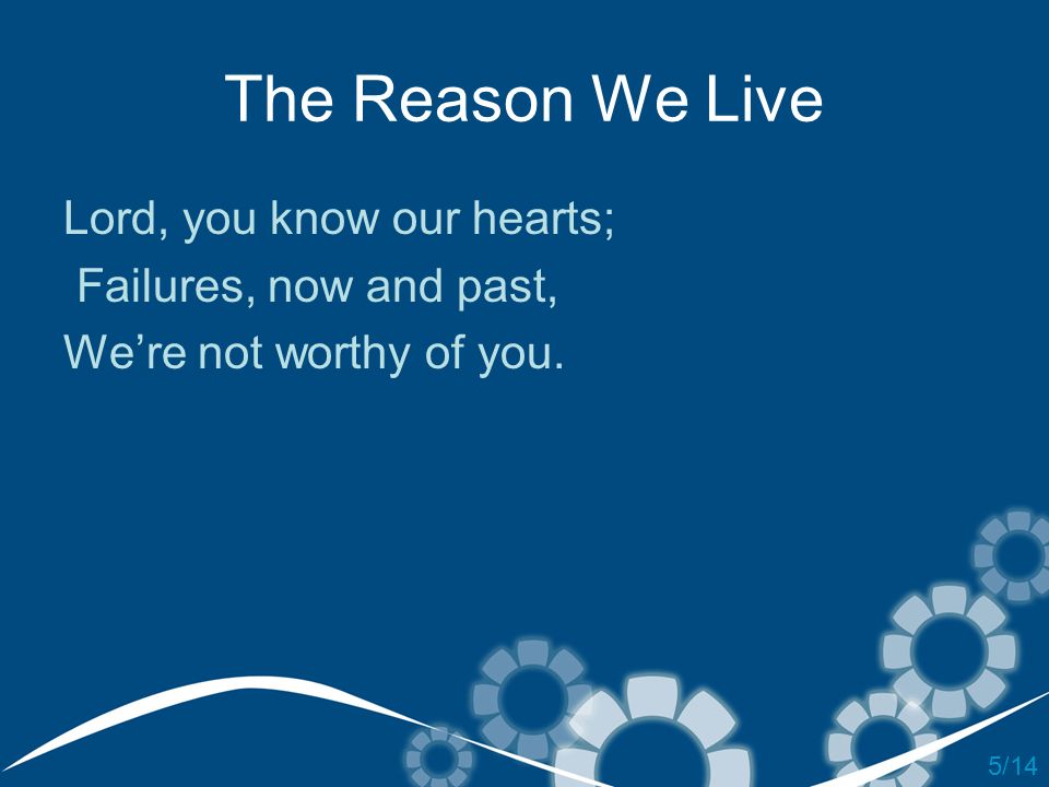 The Reason We Live Lord, you know our hearts; Failures, now and past,