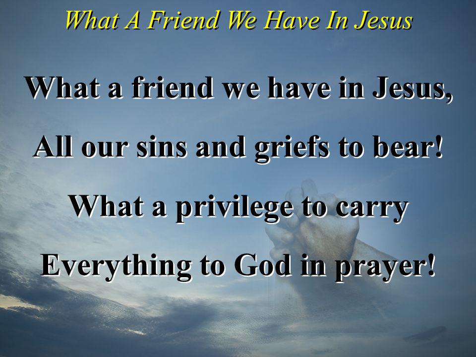 What a friend we have in Jesus, All our sins and griefs to bear!