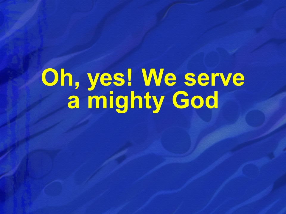 Oh, yes! We serve a mighty God
