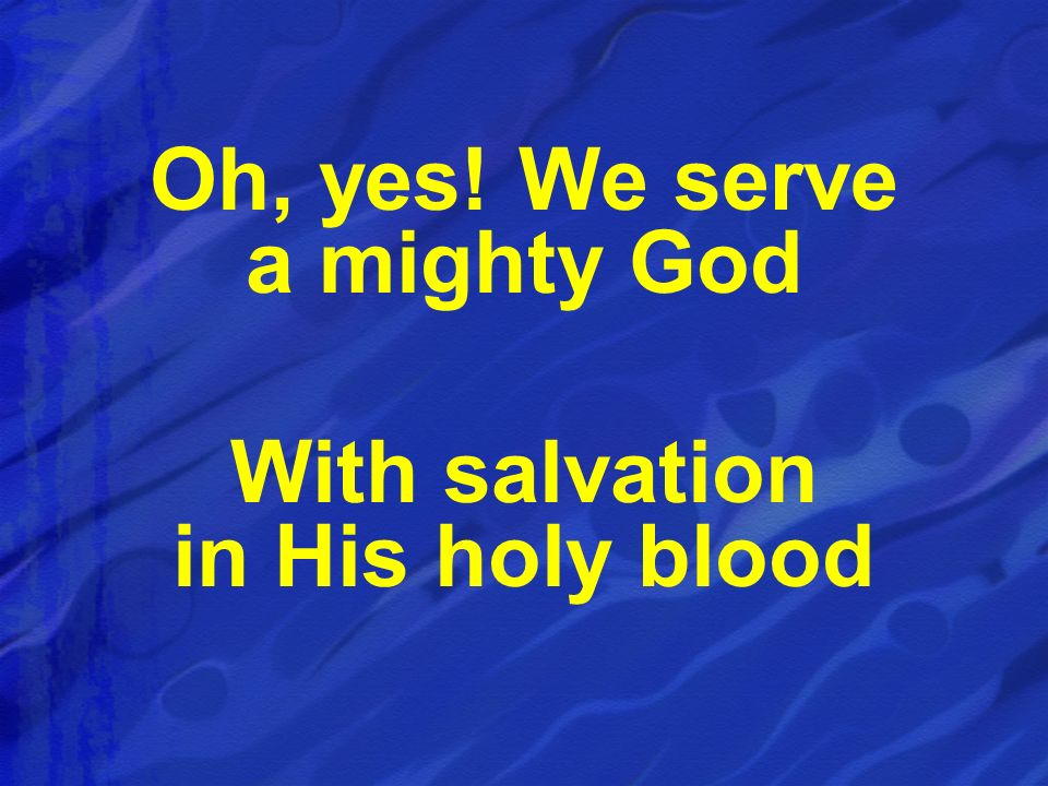 Oh, yes! We serve a mighty God With salvation in His holy blood