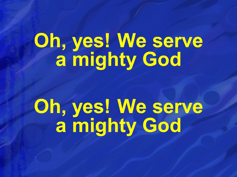 Oh, yes! We serve a mighty God