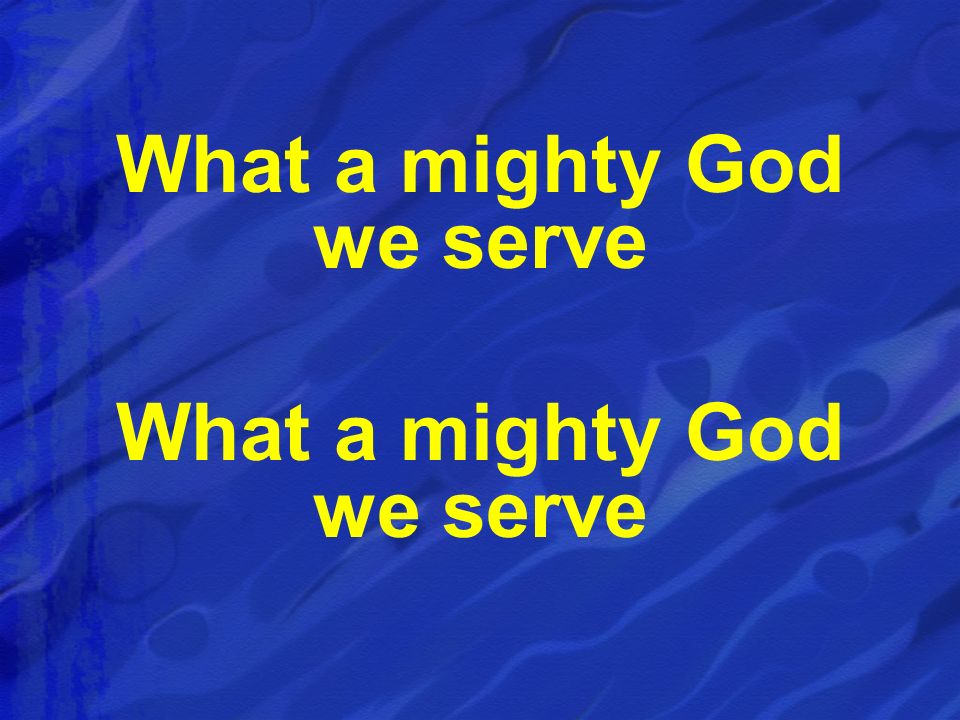 What a mighty God we serve What a mighty God we serve