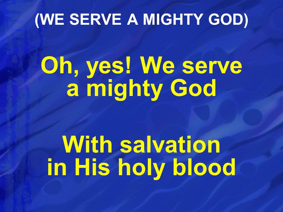Oh, yes! We serve a mighty God With salvation in His holy blood