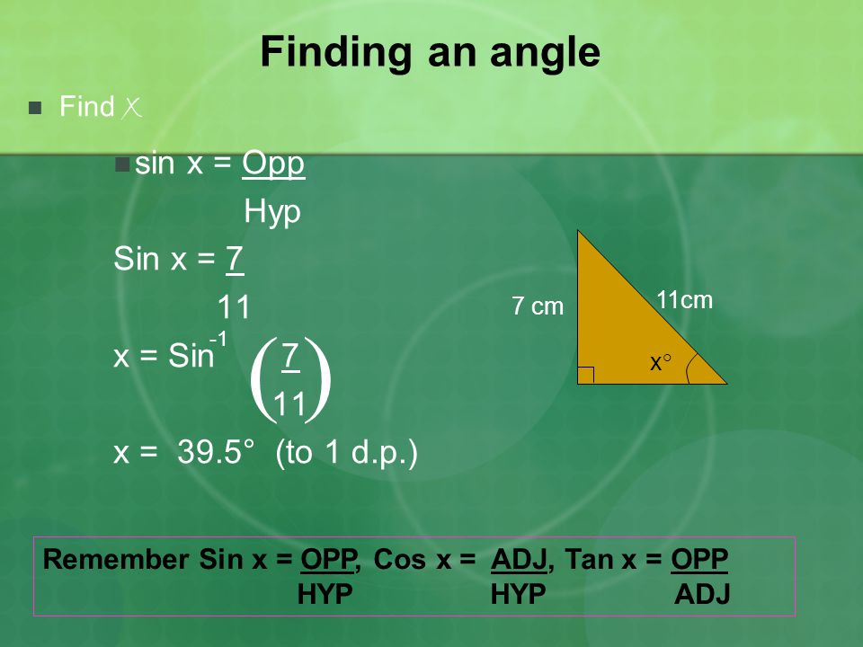 ( ) Finding an angle sin x = Opp Hyp Sin x = 7 11 x = Sin 7