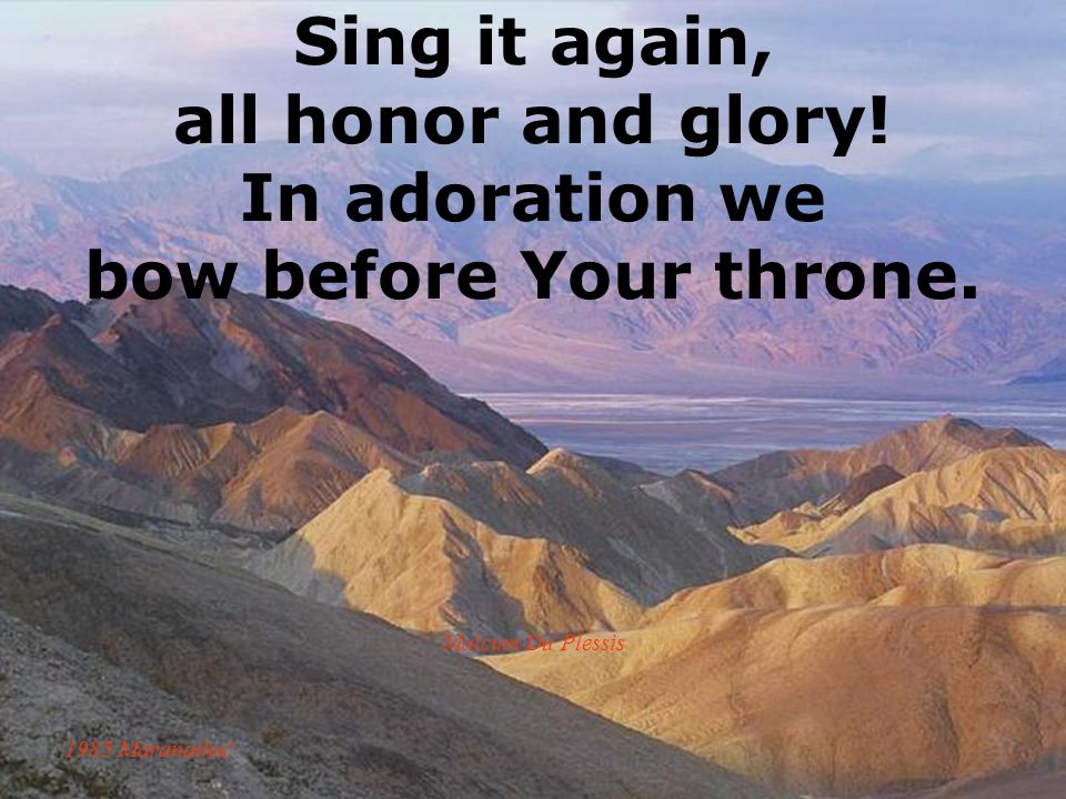 Sing it again, all honor and glory