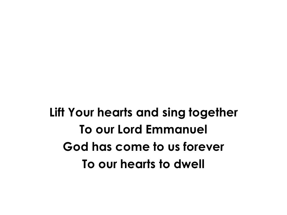 Lift Your hearts and sing together God has come to us forever