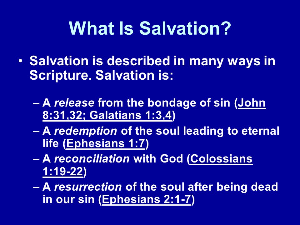 What Is Salvation Salvation is described in many ways in Scripture. Salvation is: A release from the bondage of sin (John 8:31,32; Galatians 1:3,4)