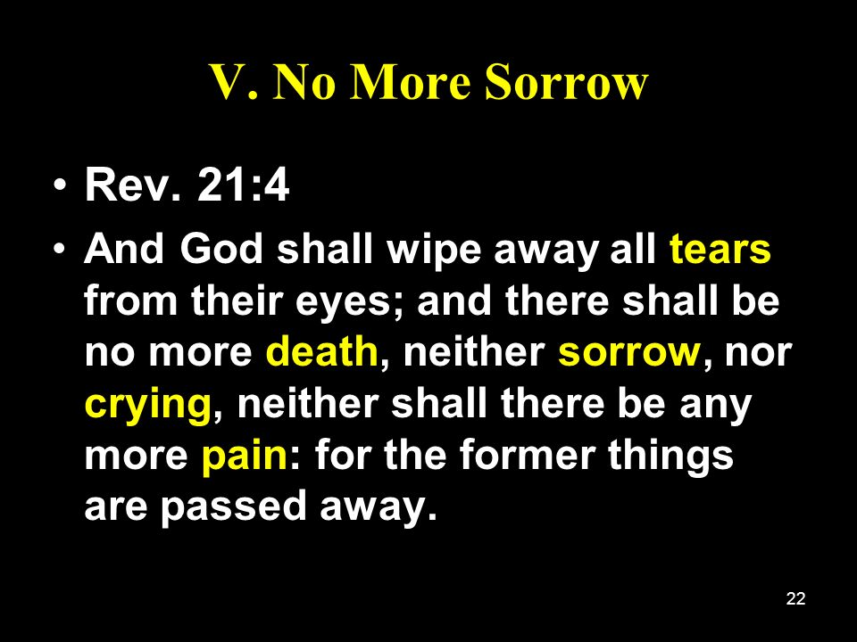 V. No More Sorrow Rev. 21:4.