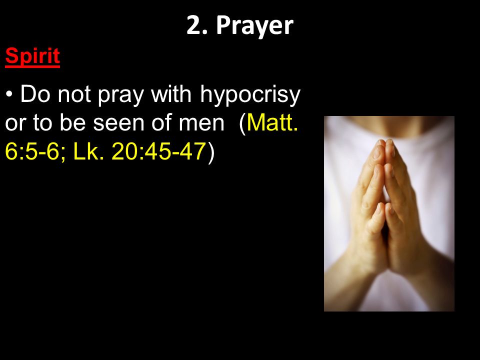 2. Prayer Spirit Do not pray with hypocrisy or to be seen of men (Matt. 6:5-6; Lk. 20:45-47)