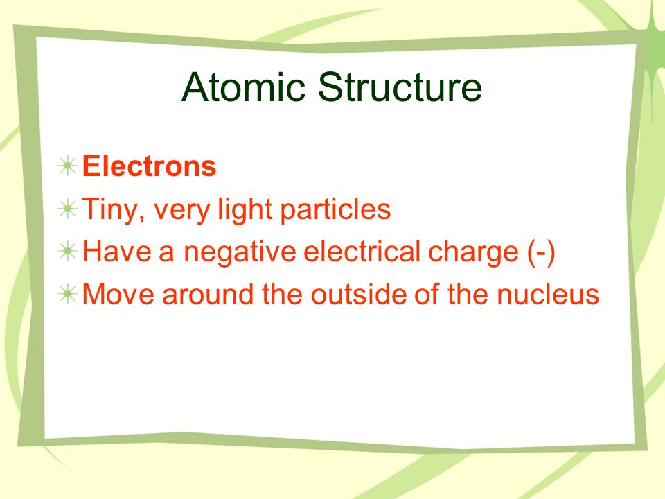 Atomic Structure Electrons Tiny, very light particles