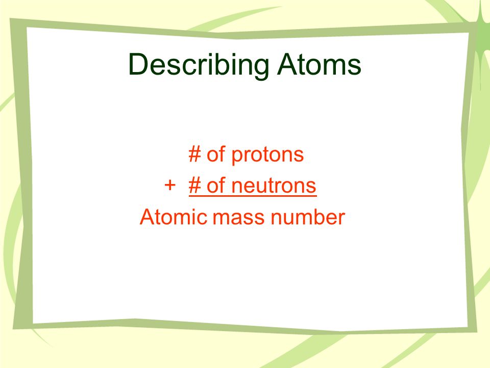 Describing Atoms # of protons + # of neutrons Atomic mass number