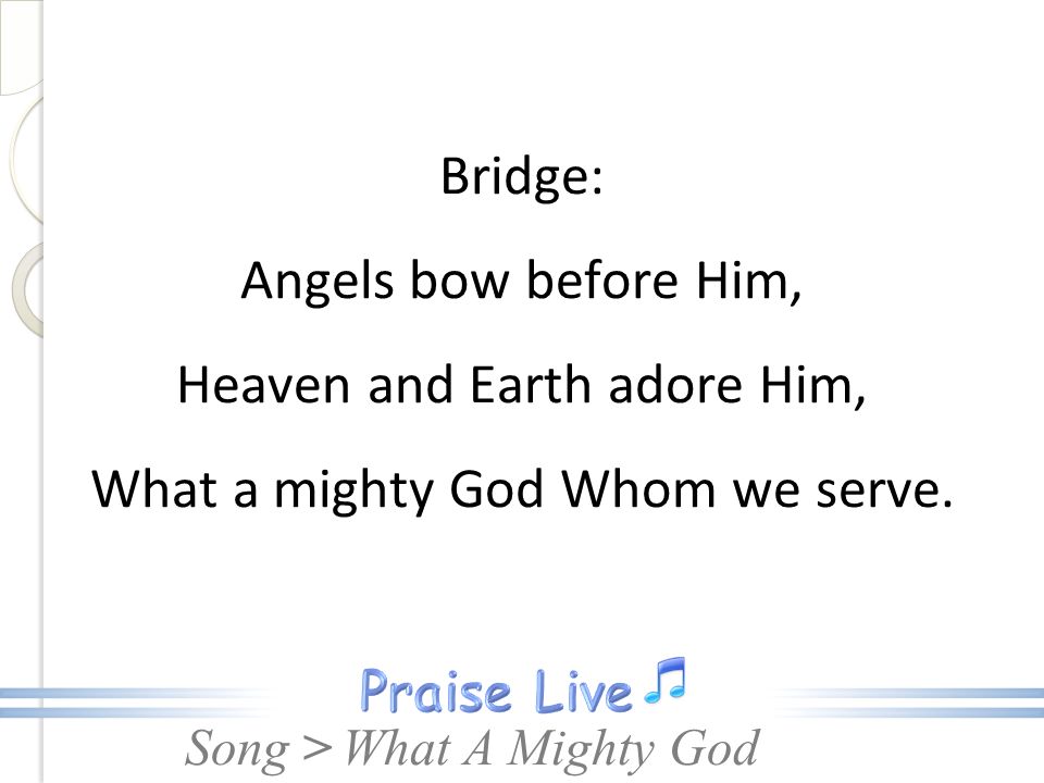 Bridge: Angels bow before Him, Heaven and Earth adore Him, What a mighty God Whom we serve.
