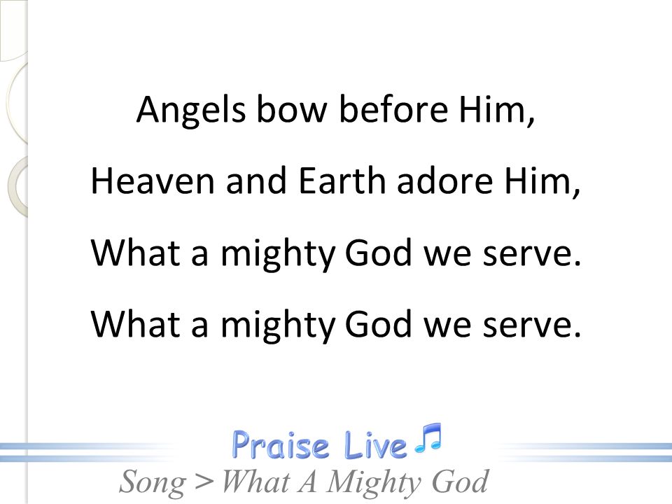 Angels bow before Him, Heaven and Earth adore Him, What a mighty God we serve.