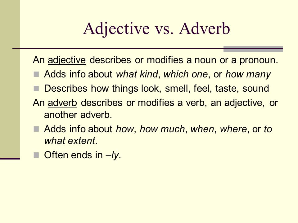 Adjective vs. Adverb An adjective describes or modifies a noun or a pronoun. Adds info about what kind, which one, or how many.