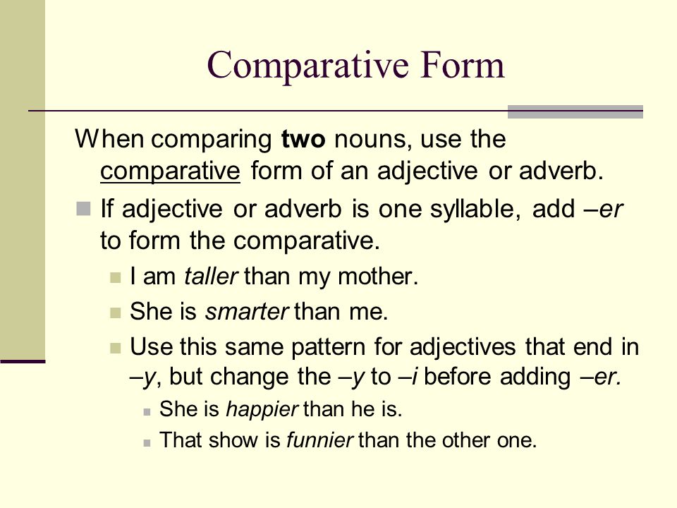 Comparative Form When comparing two nouns, use the comparative form of an adjective or adverb.