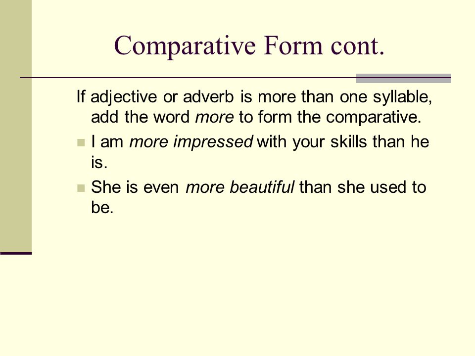 Comparative Form cont. If adjective or adverb is more than one syllable, add the word more to form the comparative.
