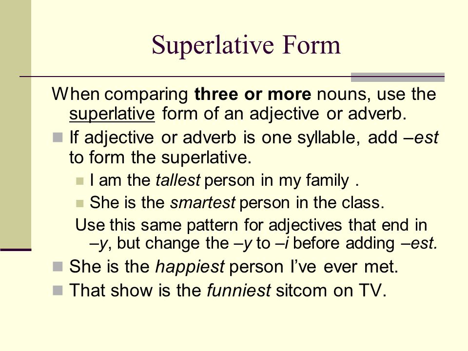Superlative Form When comparing three or more nouns, use the superlative form of an adjective or adverb.