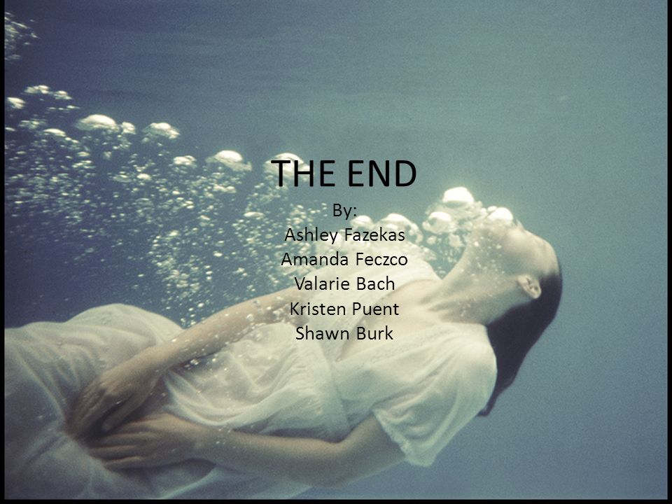 THE END By: Ashley Fazekas Amanda Feczco Valarie Bach Kristen Puent Shawn Burk