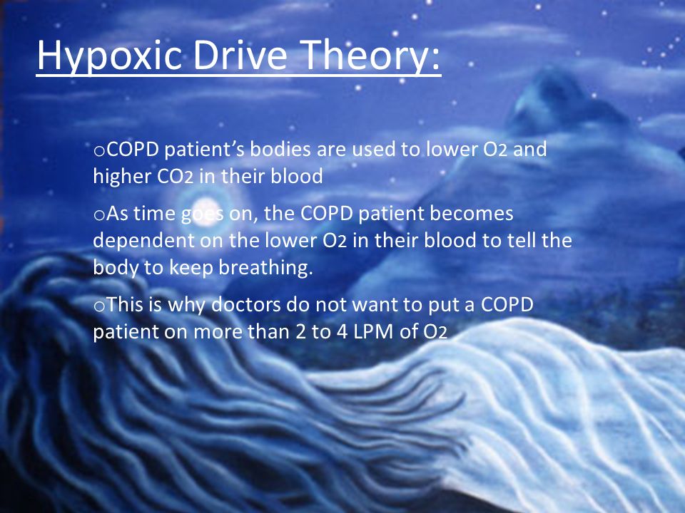 Hypoxic Drive Theory: COPD patient’s bodies are used to lower O2 and higher CO2 in their blood.
