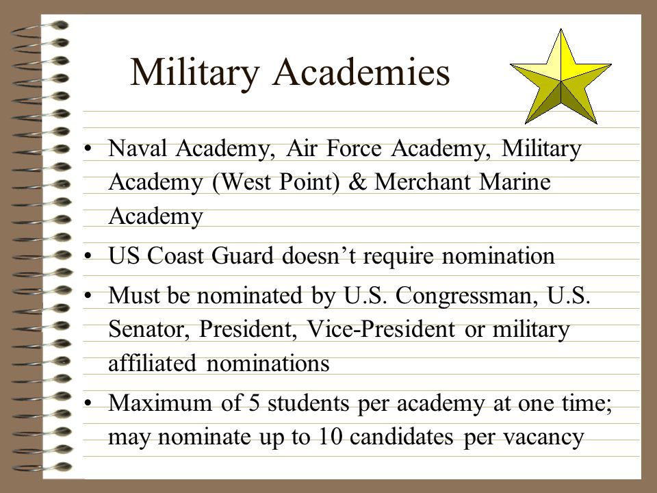 Military Academies Naval Academy, Air Force Academy, Military Academy (West Point) & Merchant Marine Academy.