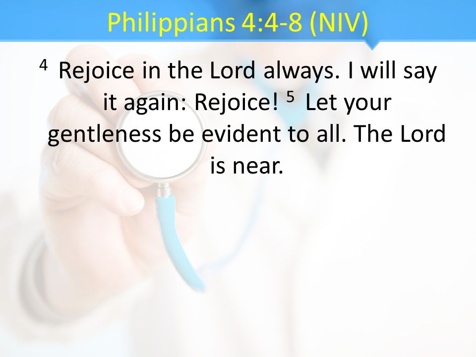 Philippians 4:4-8 (NIV) 4 Rejoice in the Lord always.