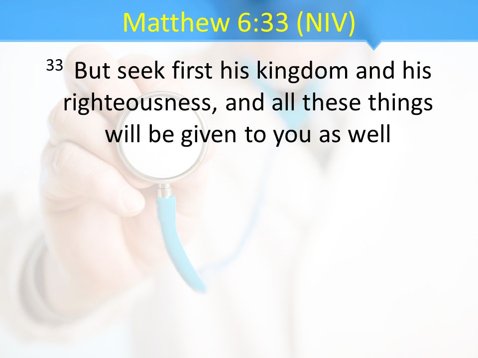 Matthew 6:33 (NIV) 33 But seek first his kingdom and his righteousness, and all these things will be given to you as well.
