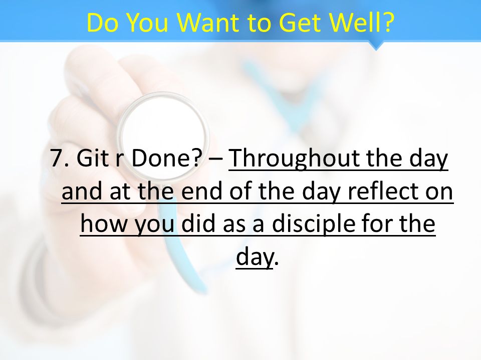 Do You Want to Get Well. 7. Git r Done.