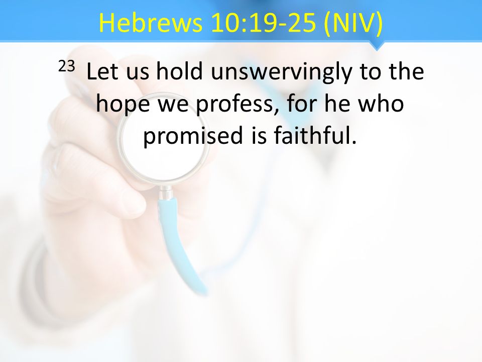 Hebrews 10:19-25 (NIV) 23 Let us hold unswervingly to the hope we profess, for he who promised is faithful.