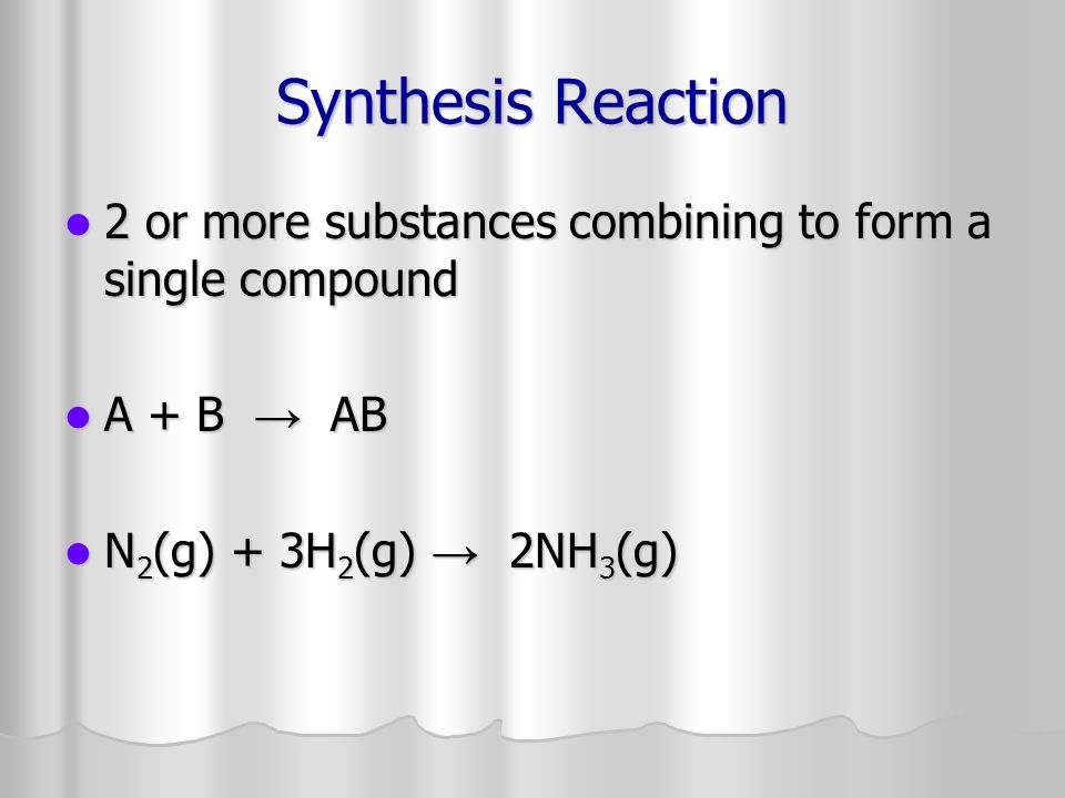 Synthesis Reaction 2 or more substances combining to form a single compound.