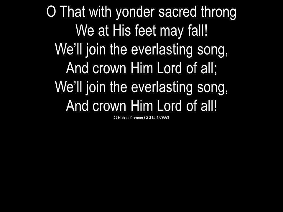 O That with yonder sacred throng We at His feet may fall!
