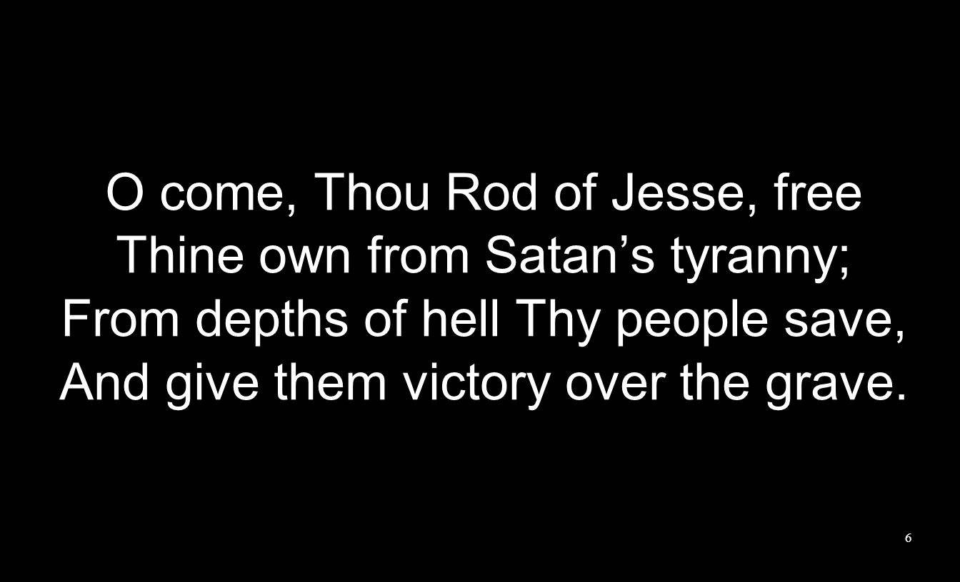 O come, Thou Rod of Jesse, free Thine own from Satan’s tyranny;