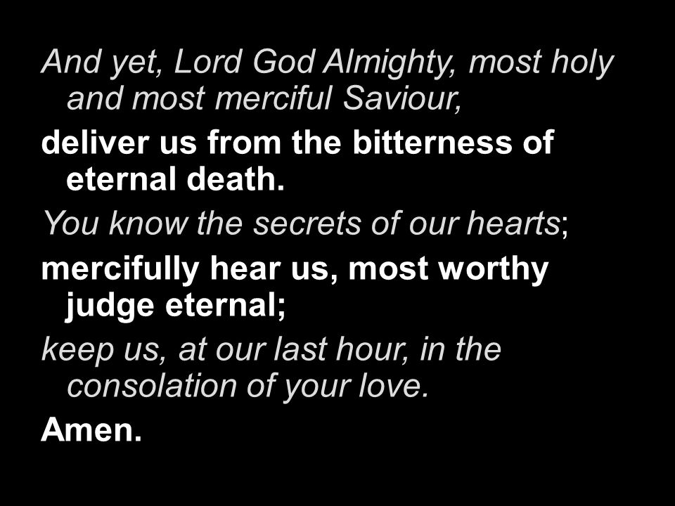 And yet, Lord God Almighty, most holy and most merciful Saviour,