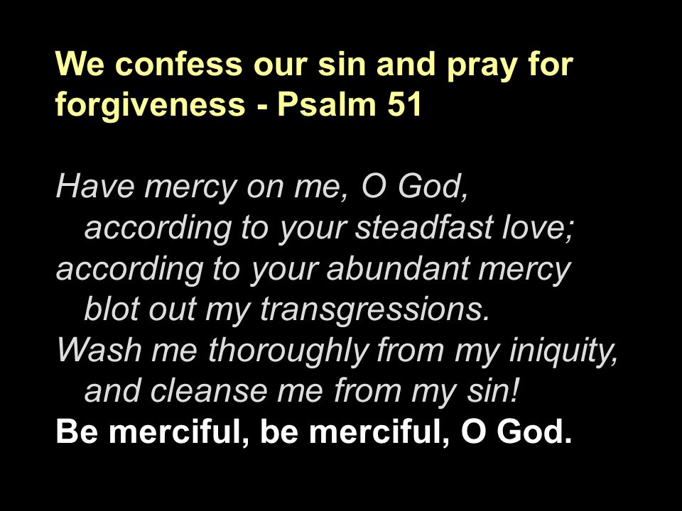 We confess our sin and pray for forgiveness - Psalm 51